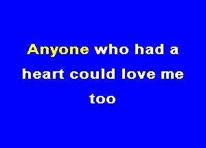 Anyone who had a

heart could love me

too