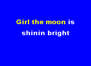 Girl the moon is

shinin bright