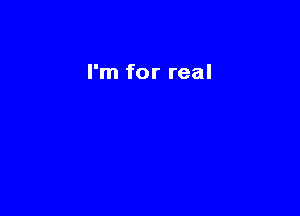 I'm for real