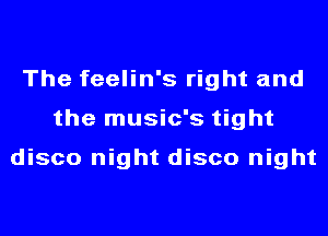 The feelin's right and
the music's tight

disco night disco night