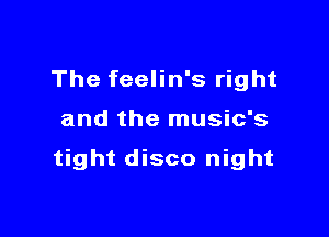 The feelin's right

and the music's

tight disco night