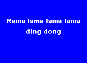 Rama lama lama lama

ding dong