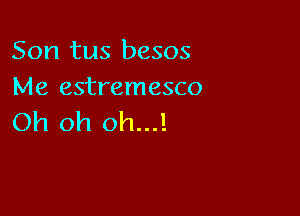 Son tus besos
Me estremesco

Oh oh oh...!