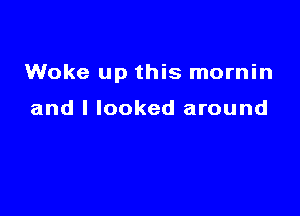 Woke up this mornin

and I looked around