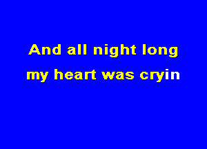 And all night long

my heart was cryin