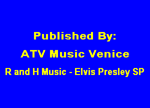 Published Byz
ATV Music Venice

R and H Music - Elvis Presley SP
