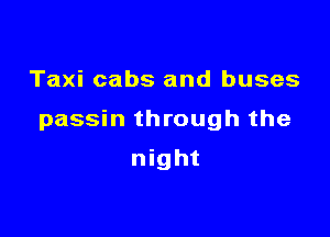 Taxi cabs and buses

passin through the

night
