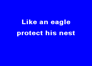 Like an eagle

protect his nest