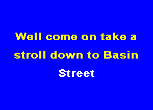 Well come on take a

stroll down to Basin
Street