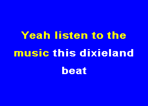 Yeah listen to the

music this dixieland
beat
