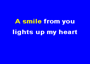 A smile from you

lights up my heart