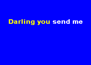 Darling you send me