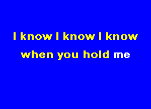 l knowl knowl know

when you hold me