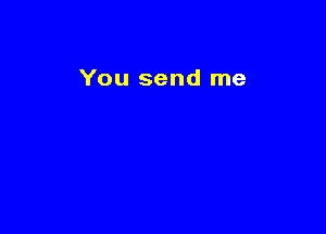 You send me