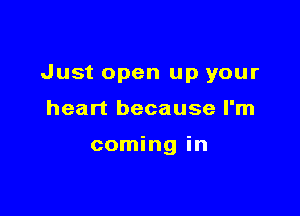 Just open up your

heart because I'm

coming in
