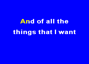 And of all the

things that I want