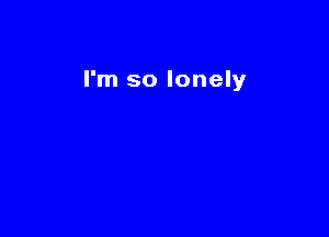I'm so lonely