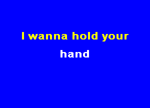 I wanna hold your

hand