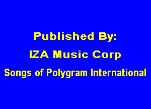 Published Byz
IZA Music Corp

Songs of Polygram International