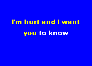 I'm hurt and lwant

you to know