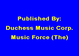Published Byz

Duchess Music Corp.
Music Force (The)