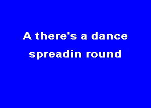 A there's a dance

spreadin round
