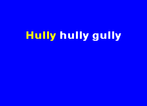 Hully hully gully