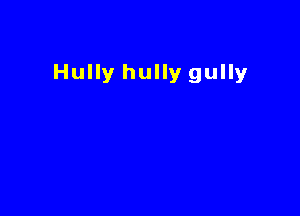Hully hully gully