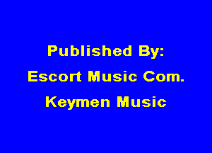 Published Byz

Escort Music Com.

Keymen Music