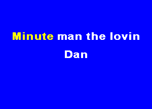 Minute man the lovin

Dan