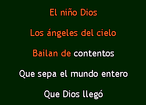 El nirio Dios

Los a'mgeles del cielo

Bailan de contentos

Que sepa el mundo entero

Que Dios llegd