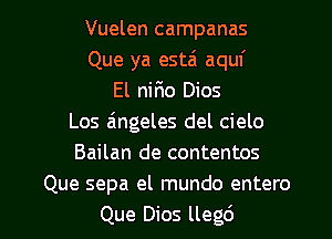 Vuelen campanas
Que ya estai aquf
El nirio Dios
Los aingeles del cielo
Bailan de contentos
Que sepa el mundo entero

Que Dios llegd l