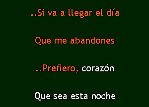 ..Si va a llegar el dfa

Que me abandones

..Prefiero, corazdn

Que sea esta noche