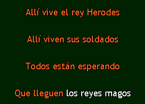 Alll' vive el rey Herodes

Alll' viven sus soldados

Todos estzin esperando

Que lleguen los reyes magos