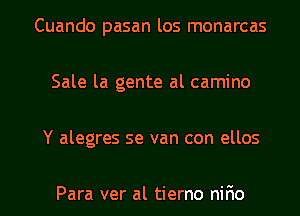 Cuando pasan los monarcas
Sale la gente al camino

Y alegres se van con ellos

Para ver al tierno nir10 l