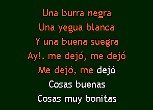 Una burra negra
Una yegua blanca
Y una buena suegra

Ayl, me dej6, me dejci
Me dej6, me dej6
Cosas buenas
Cosas muy bonitas