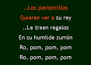 . .Los pastorcillos

Quieren ver a su rey

..Le traen regalos
En su humilde zurrc'm
Ro, pom, pom, pom

Ro, pom, pom, pom