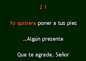 2 1
Yo quisiera poner a tus pies

. .AlgLin presente

Que te agrade, Ser10r