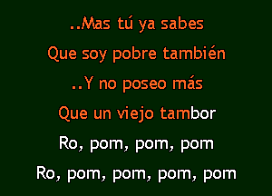 ..Mas tLi ya sabes
Que soy pobre tambwn
..Y no poseo mais

Que un viejo tambor

Ro, pom, pom, pom

Ro, pom, pom, pom, pom l