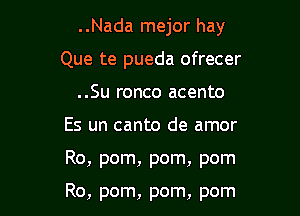 ..Nada mejor hay
Que te pueda ofrecer
..Su ronco acento
Es un canto de amor

Ro, pom, pom, pom

Ro, pom, pom, pom