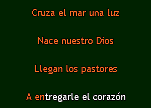 Cruza el mar una luz

Nace nuestro Dios

Llegan los pastores

A entregarle el corazc'm