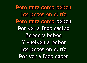 Pero mira c6mo beben
Los peces en el n'o
Pero mira c6mo beben
Por ver a Dios nacido
Beben y beben
Y vuelven a beber

Los peces en el n'o
Por ver a Dios nacer l