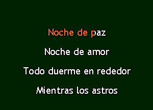 Noche de paz

Noche de amor
Todo duerme en rededor

Mientras los astros