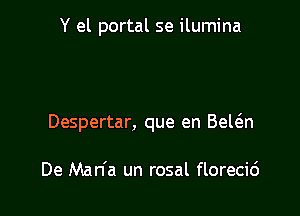 Y el portal se ilumina

Despertar, que en Bewn

De Man'a un rosal florecic')