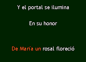 Y el portal se ilumina

En su honor

De Man'a un rosal florecic')