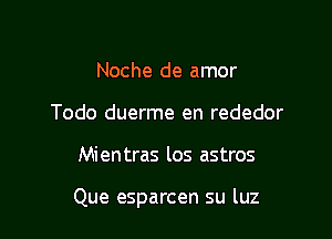 Noche de amor
Todo duerme en rededor

Mientras los astros

Que esparcen su luz