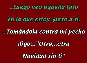 ..Luego veo aqueHa foro

en la que estoy jun to a n'.

.. Toma'ndoia contra mi pecho

digor.. 0 rra,..orra

Navidad sin ti