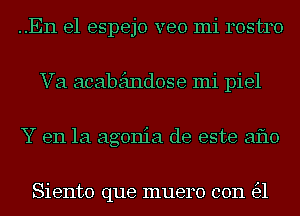 ..En el espejo veo mi 140513140
Va acabeindose mi piel
Y en la agonia de este aflo

Siento que muero con 1531