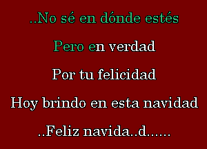 ..N0 56) en dfmde esttfgs
Pero e11 verdad
P014 tu felicidad
Hoy brindo en esta navidad

..Feliz navida..d ......