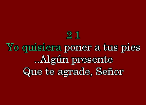 2 1
Y0 quisiera poner a tus pies
Algun presente
Que te agrade, Seflor